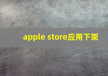 apple store应用下架